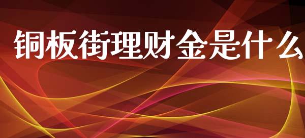 铜板街理财金是什么_https://wap.jnlaobingbanjia.com_财经资讯_第1张