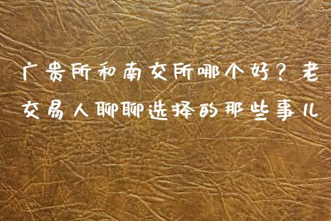 广贵所和南交所哪个好？老交易人聊聊选择的那些事儿_https://wap.jnlaobingbanjia.com_股市行情_第1张