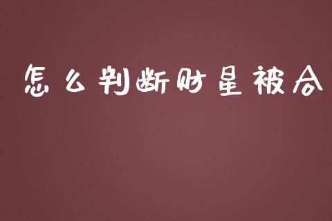 怎么判断财星被合_https://wap.jnlaobingbanjia.com_股市行情_第1张