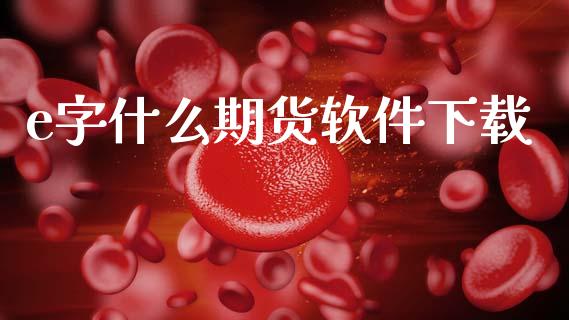e字什么期货软件下载_https://wap.jnlaobingbanjia.com_股市行情_第1张