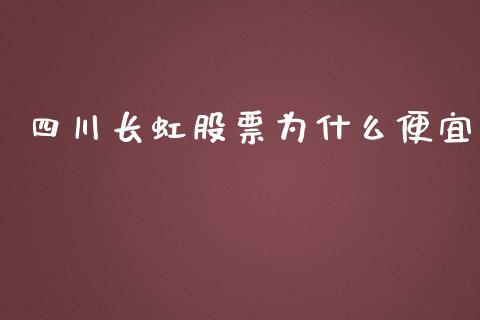 四川长虹股票为什么便宜_https://wap.jnlaobingbanjia.com_股市行情_第1张