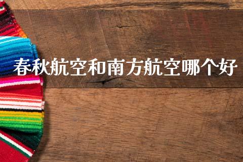 春秋航空和南方航空哪个好_https://wap.jnlaobingbanjia.com_股市行情_第1张