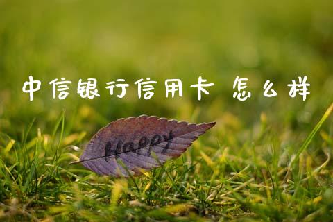 中信银行信用卡 怎么样_https://wap.jnlaobingbanjia.com_金融理财_第1张