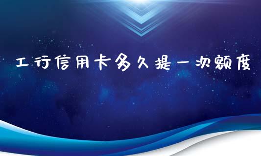 工行信用卡多久提一次额度_https://wap.jnlaobingbanjia.com_金融理财_第1张