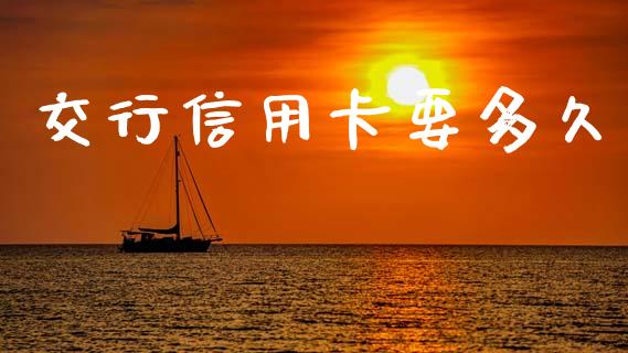 交行信用卡要多久_https://wap.jnlaobingbanjia.com_金融理财_第1张