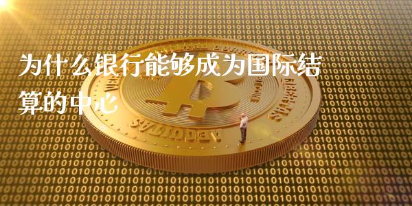 为什么银行能够成为国际结算的中心_https://wap.jnlaobingbanjia.com_财务管理_第1张