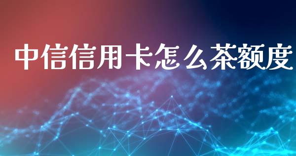 中信信用卡怎么茶额度_https://wap.jnlaobingbanjia.com_证券公告_第1张