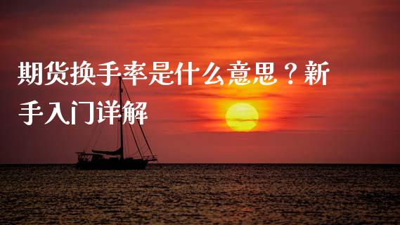期货换手率是什么意思?新手入门详解_财经资讯_第1张_财经资讯_股市行情_财务管理_金融理财 期货换手率是什么意思?新手入门详解_https://wap.jnlaobingbanjia.com_财经资讯_第1张