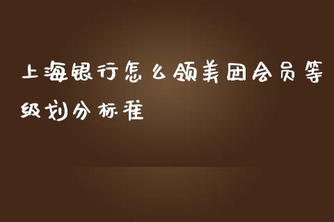 上海银行怎么领美团会员等级划分标准_https://wap.jnlaobingbanjia.com_财务管理_第1张