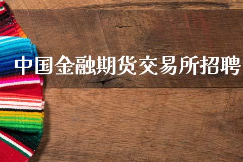 中国金融期货交易所招聘_https://wap.jnlaobingbanjia.com_基金分析_第1张