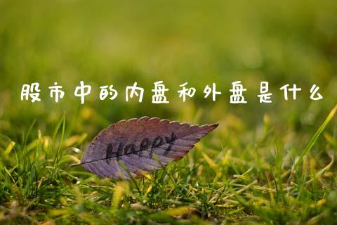 股市中的内盘和外盘是什么_https://wap.jnlaobingbanjia.com_基金分析_第1张