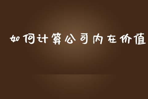 如何计算公司内在价值_https://wap.jnlaobingbanjia.com_金融理财_第1张