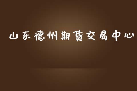 山东德州期货交易中心_https://wap.jnlaobingbanjia.com_金融理财_第1张