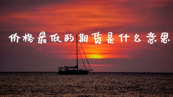价格最低的期货是什么意思_https://wap.jnlaobingbanjia.com_金融理财_第1张