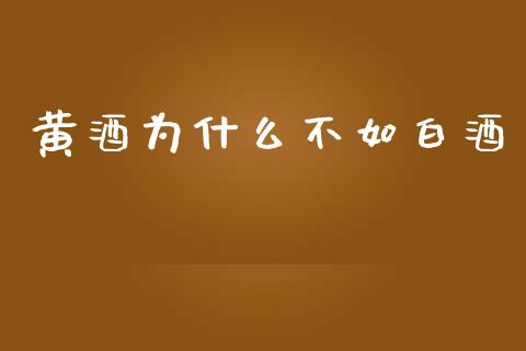 黄酒为什么不如白酒_https://wap.jnlaobingbanjia.com_金融理财_第1张
