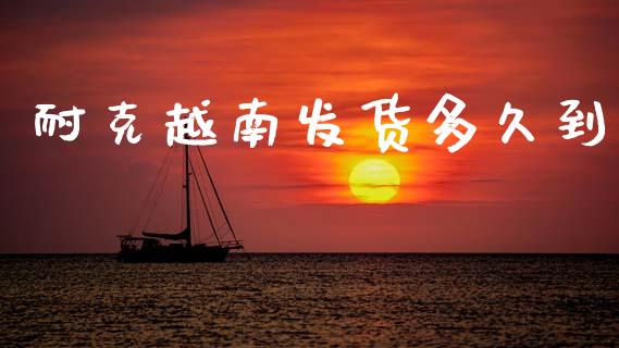 耐克越南发货多久到_https://wap.jnlaobingbanjia.com_基金分析_第1张