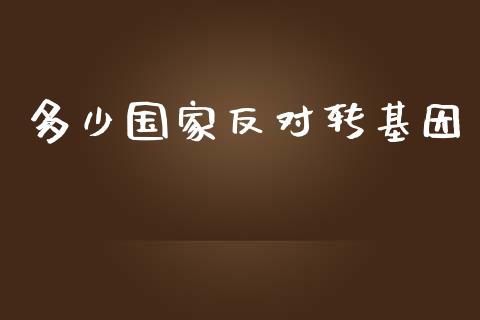 多少国家反对转基因_https://wap.jnlaobingbanjia.com_证券公告_第1张