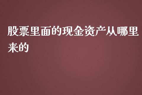股票里面的现金资产从哪里来的_https://wap.jnlaobingbanjia.com_股市行情_第1张