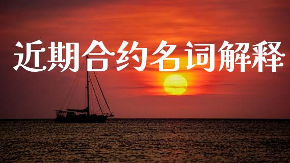 近期合约名词解释_基金分析_第1张_财经资讯_股市行情_财务管理_金融理财 近期合约名词解释_https://wap.jnlaobingbanjia.com_基金分析_第1张