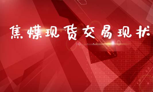 焦煤现货交易现状_https://wap.jnlaobingbanjia.com_基金分析_第1张