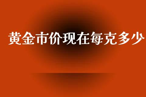 黄金市价现在每克多少_https://wap.jnlaobingbanjia.com_财务管理_第1张
