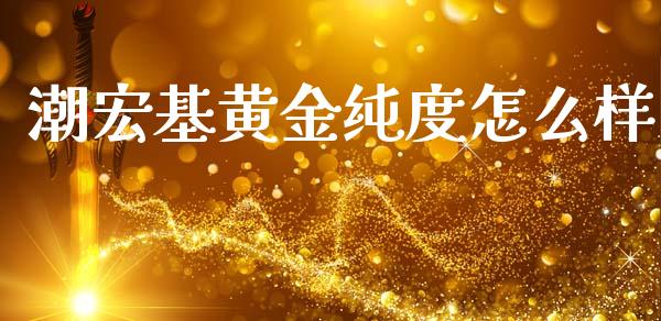 潮宏基黄金纯度怎么样_https://wap.jnlaobingbanjia.com_财务管理_第1张