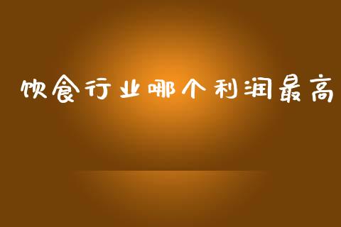 饮食行业哪个利润最高_https://wap.jnlaobingbanjia.com_财经资讯_第1张