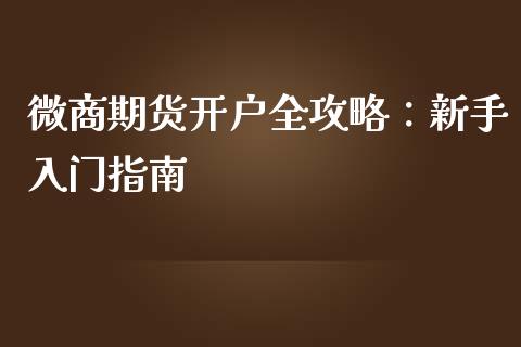 微商期货开户全攻略：新手入门指南_https://wap.jnlaobingbanjia.com_基金分析_第1张