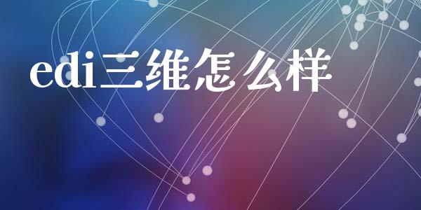 edi三维怎么样_https://wap.jnlaobingbanjia.com_金融理财_第1张