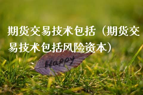 期货交易技术包括（期货交易技术包括风险资本）_https://wap.jnlaobingbanjia.com_证券公告_第1张