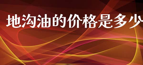 地沟油的价格是多少_https://wap.jnlaobingbanjia.com_股市行情_第1张