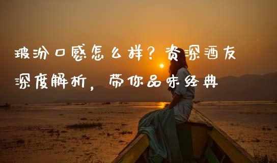 玻汾口感怎么样？资深酒友深度解析，带你品味经典_https://wap.jnlaobingbanjia.com_财经资讯_第1张