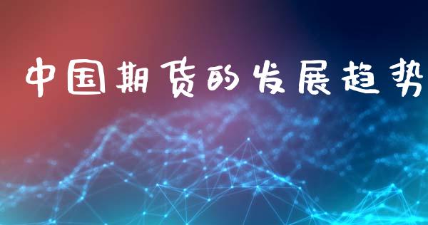 中国期货的发展趋势_https://wap.jnlaobingbanjia.com_财经资讯_第1张