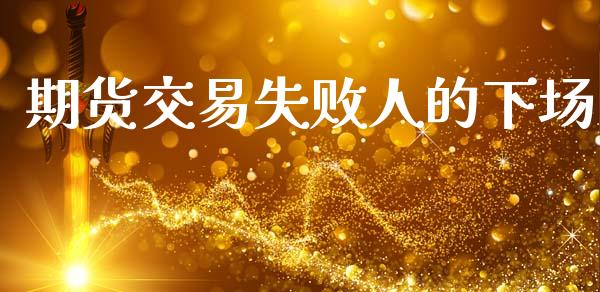 期货交易失败人的下场_https://wap.jnlaobingbanjia.com_金融理财_第1张