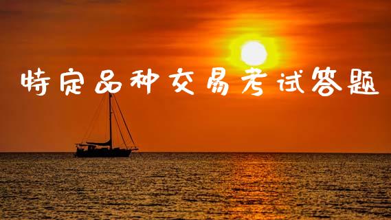 特定品种交易考试答题_https://wap.jnlaobingbanjia.com_财务管理_第1张