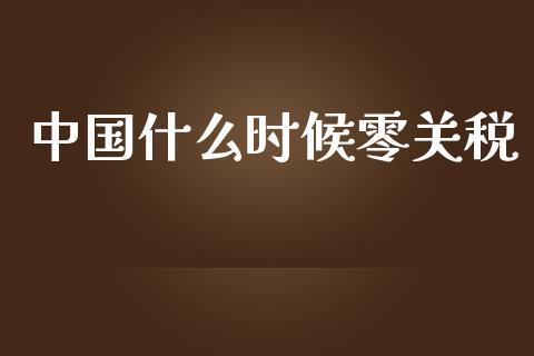 中国什么时候零关税_https://wap.jnlaobingbanjia.com_股市行情_第1张