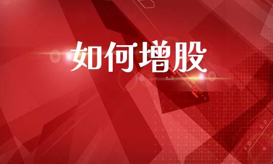如何增股_https://wap.jnlaobingbanjia.com_证券公告_第1张