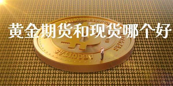 黄金期货和现货哪个好_https://wap.jnlaobingbanjia.com_基金分析_第1张