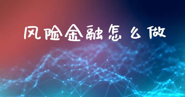 风险金融怎么做_https://wap.jnlaobingbanjia.com_财经资讯_第1张