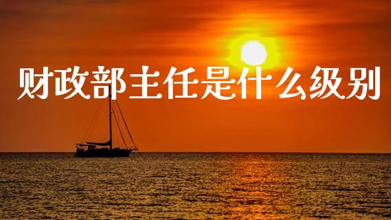 财政部主任是什么级别_https://wap.jnlaobingbanjia.com_金融理财_第1张