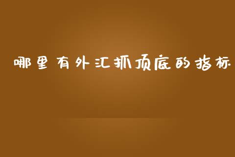 哪里有外汇抓顶底的指标_https://wap.jnlaobingbanjia.com_证券公告_第1张