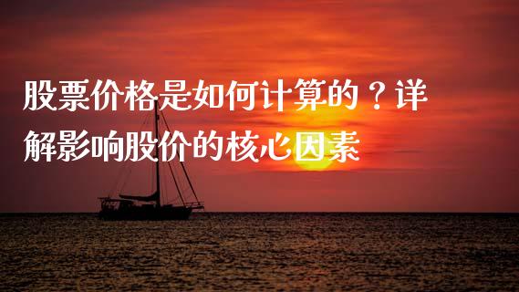 股票价格是如何计算的？详解影响股价的核心因素_https://wap.jnlaobingbanjia.com_金融理财_第1张