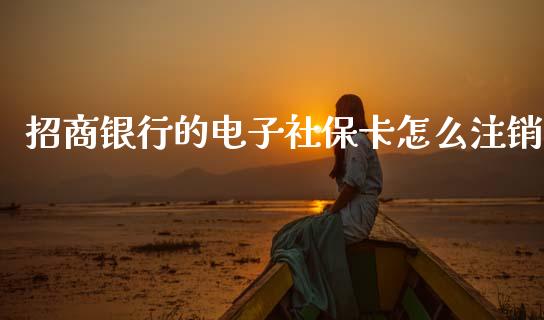 招商银行的电子社保卡怎么注销_https://wap.jnlaobingbanjia.com_金融理财_第1张