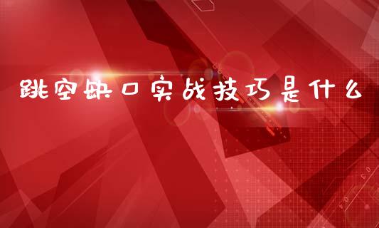 跳空缺口实战技巧是什么_https://wap.jnlaobingbanjia.com_证券公告_第1张