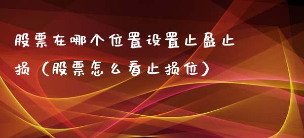 股票在哪个位置设置止盈止损(股票怎么看止损位)_财务管理_第1张_财经资讯_股市行情_财务管理_金融理财 股票在哪个位置设置止盈止损(股票怎么看止损位)_https://wap.jnlaobingbanjia.com_财务管理_第1张