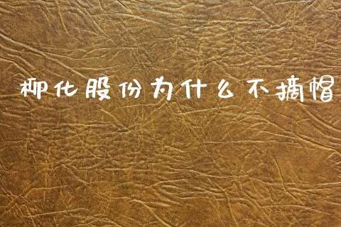 柳化股份为什么不摘帽_https://wap.jnlaobingbanjia.com_财经资讯_第1张