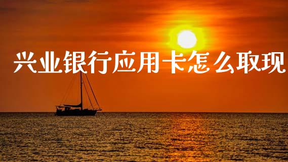 兴业银行应用卡怎么取现_https://wap.jnlaobingbanjia.com_股市行情_第1张