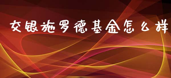 交银施罗德基金怎么样_https://wap.jnlaobingbanjia.com_基金分析_第1张