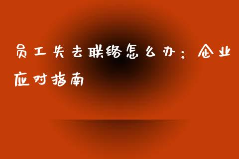 员工失去联络怎么办:企业应对指南_股市行情_第1张_财经资讯_股市行情_财务管理_金融理财 员工失去联络怎么办:企业应对指南_https://wap.jnlaobingbanjia.com_股市行情_第1张