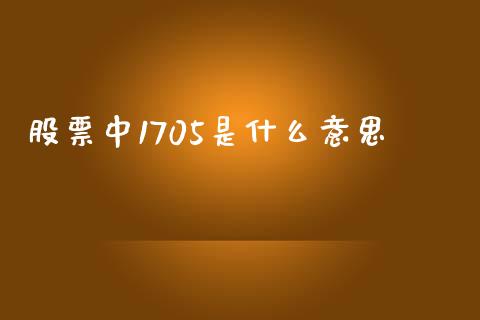 股票中1705是什么意思_证券公告_第1张_财经资讯_股市行情_财务管理_金融理财 股票中1705是什么意思_https://wap.jnlaobingbanjia.com_证券公告_第1张